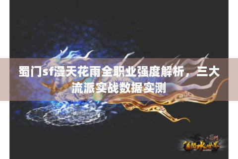 蜀门sf漫天花雨全职业强度解析，三大流派实战数据实测