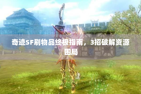 奇迹SF刷物品终极指南，3招破解资源困局