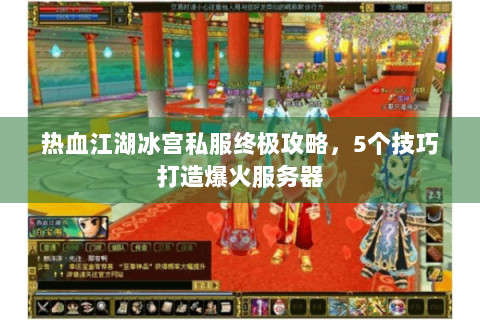 热血江湖冰宫私服终极攻略，5个技巧打造爆火服务器