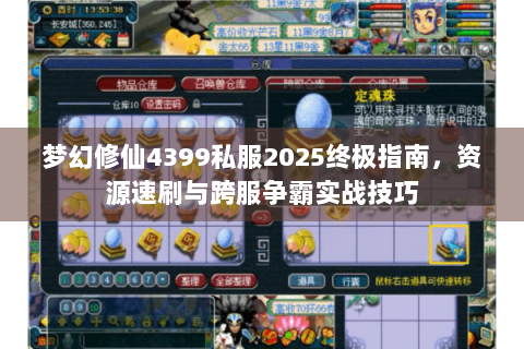 梦幻修仙4399私服2025终极指南，资源速刷与跨服争霸实战技巧