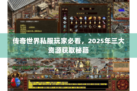 传奇世界私服玩家必看，2025年三大资源获取秘籍