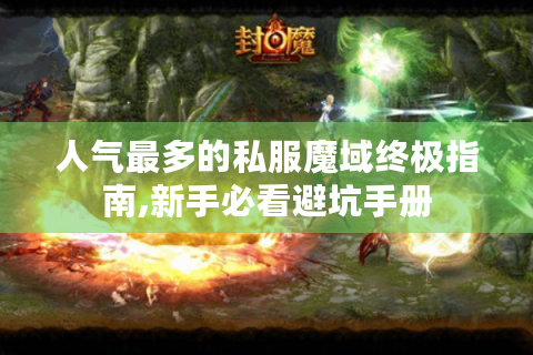 人气最多的私服魔域终极指南,新手必看避坑手册