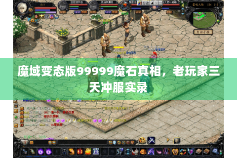 魔域变态版99999魔石真相，老玩家三天冲服实录