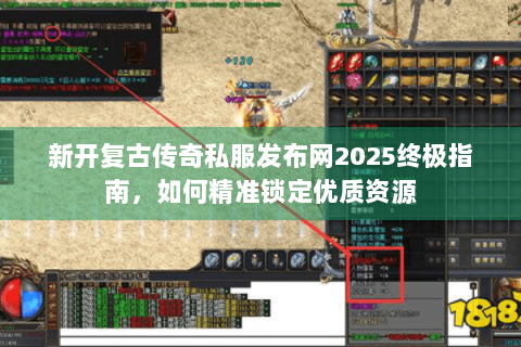 新开复古传奇私服发布网2025终极指南，如何精准锁定优质资源
