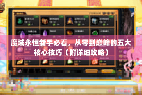 魔域永恒新手必看，从零到巅峰的五大核心技巧（附详细攻略）