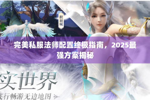 完美私服法师配置终极指南，2025最强方案揭秘