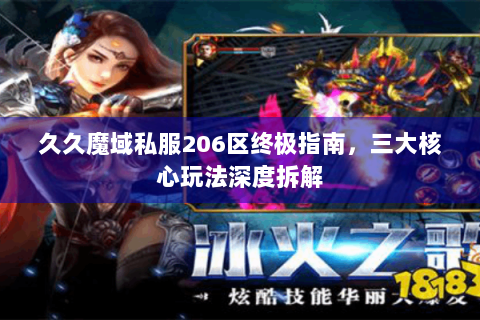 久久魔域私服206区终极指南，三大核心玩法深度拆解