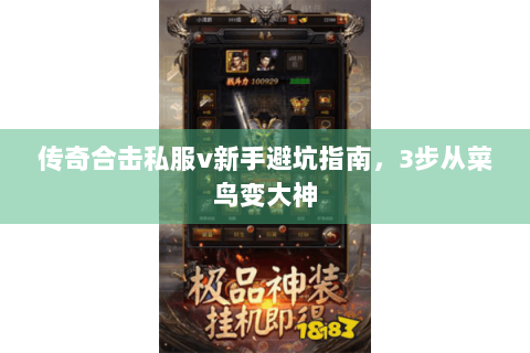 传奇合击私服v新手避坑指南，3步从菜鸟变大神