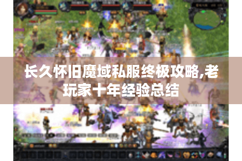 长久怀旧魔域私服终极攻略,老玩家十年经验总结