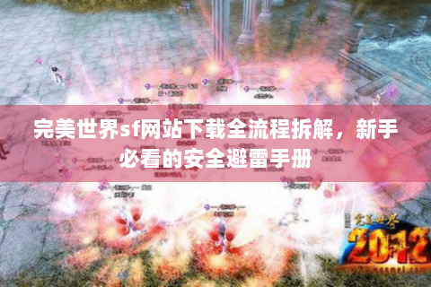 完美世界sf网站下载全流程拆解，新手必看的安全避雷手册