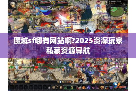 魔域sf哪有网站啊?2025资深玩家私藏资源导航