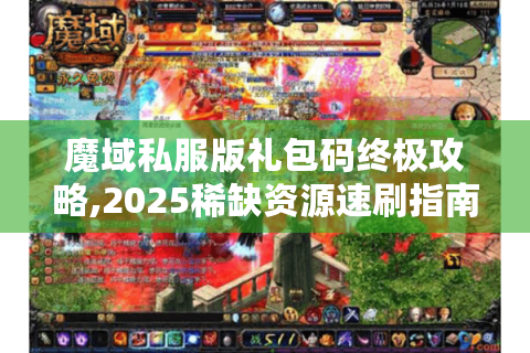 魔域私服版礼包码终极攻略,2025稀缺资源速刷指南