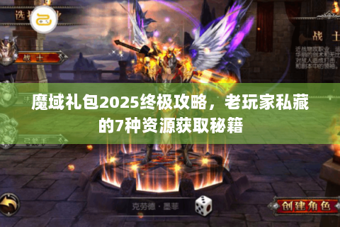 魔域礼包2025终极攻略，老玩家私藏的7种资源获取秘籍