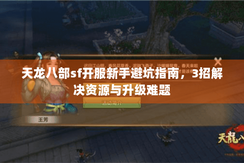 天龙八部sf开服新手避坑指南，3招解决资源与升级难题