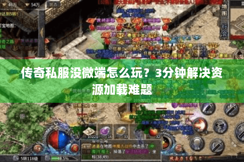 传奇私服没微端怎么玩？3分钟解决资源加载难题