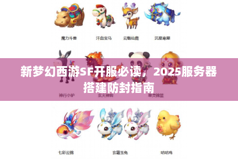 新梦幻西游SF开服必读，2025服务器搭建防封指南