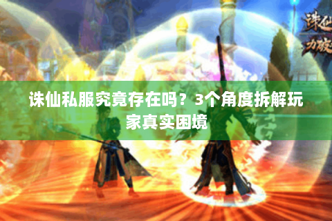 诛仙私服究竟存在吗？3个角度拆解玩家真实困境