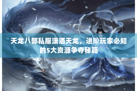 天龙八部私服潇洒天龙，进阶玩家必知的5大资源争夺秘籍