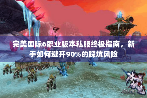完美国际6职业版本私服终极指南，新手如何避开90%的踩坑风险