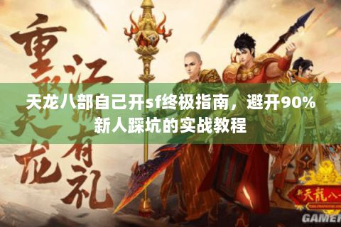 天龙八部自己开sf终极指南，避开90%新人踩坑的实战教程