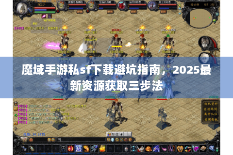 魔域手游私sf下载避坑指南，2025最新资源获取三步法
