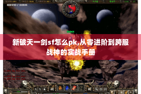 新破天一剑sf怎么pk,从零进阶到跨服战神的实战手册