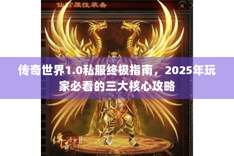 传奇世界1.0私服终极指南，2025年玩家必看的三大核心攻略