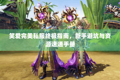 笑爱完美私服终极指南，新手避坑与资源速通手册