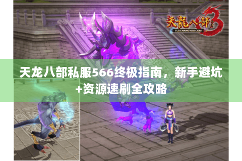 天龙八部私服566终极指南，新手避坑+资源速刷全攻略