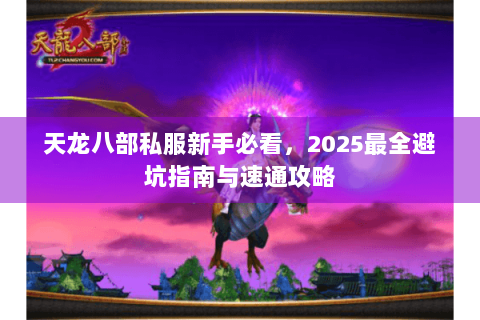 天龙八部私服新手必看，2025最全避坑指南与速通攻略