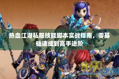 热血江湖私服技能脚本实战指南，零基础速成到高手进阶