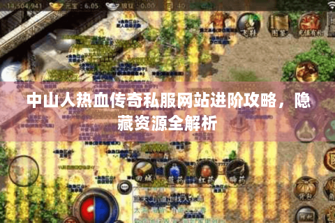 中山人热血传奇私服网站进阶攻略，隐藏资源全解析