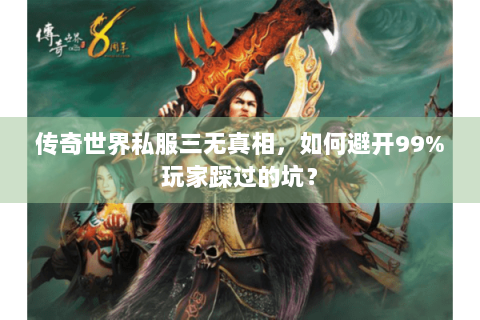 传奇世界私服三无真相，如何避开99%玩家踩过的坑？