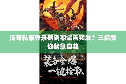 传奇私服登录器到期警告频发？三招教你紧急自救