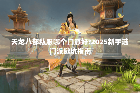 天龙八部私服哪个门派好?2025新手选门派避坑指南