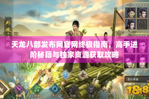 天龙八部发布网官网终极指南，高手进阶秘籍与独家资源获取攻略