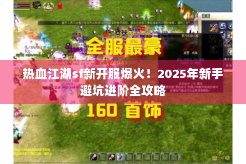 热血江湖sf新开服爆火！2025年新手避坑进阶全攻略