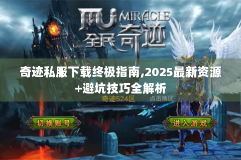 奇迹私服下载终极指南,2025最新资源+避坑技巧全解析