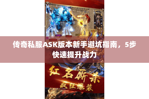 传奇私服ASK版本新手避坑指南，5步快速提升战力
