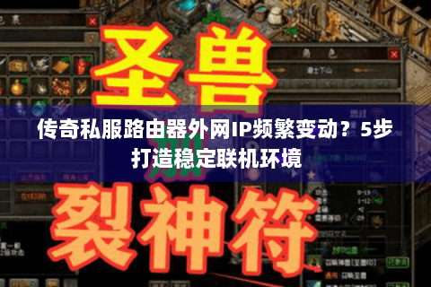 传奇私服路由器外网IP频繁变动？5步打造稳定联机环境