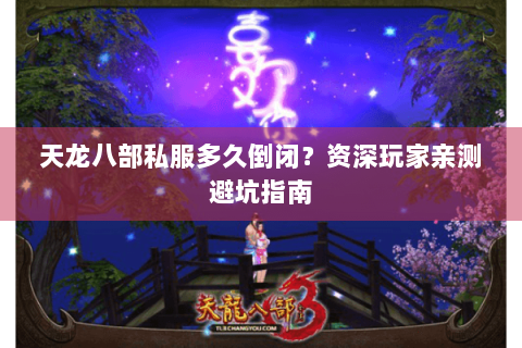 天龙八部私服多久倒闭？资深玩家亲测避坑指南