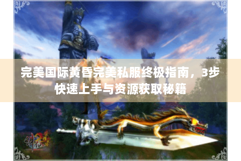 完美国际黄昏完美私服终极指南，3步快速上手与资源获取秘籍