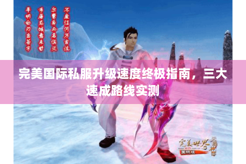 完美国际私服升级速度终极指南，三大速成路线实测