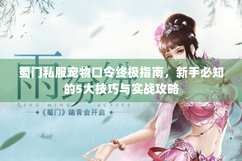 蜀门私服宠物口令终极指南，新手必知的5大技巧与实战攻略