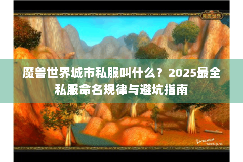 魔兽世界城市私服叫什么？2025最全私服命名规律与避坑指南
