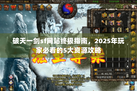 破天一剑sf网站终极指南，2025年玩家必看的5大资源攻略