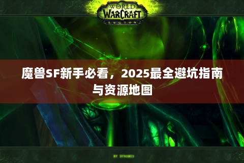 魔兽SF新手必看，2025最全避坑指南与资源地图
