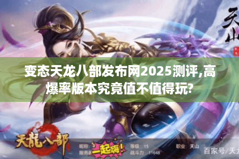 变态天龙八部发布网2025测评,高爆率版本究竟值不值得玩?