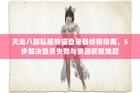 天龙八部私服熊猫登录器终极指南，5步解决登录失败与资源获取难题
