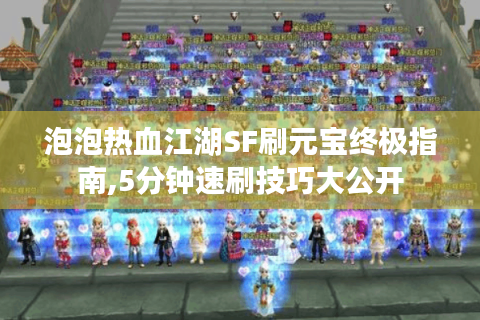 泡泡热血江湖SF刷元宝终极指南,5分钟速刷技巧大公开
